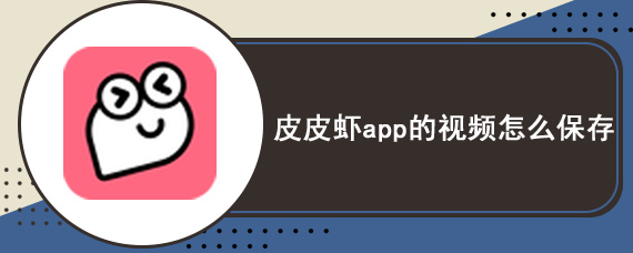 皮皮虾app的视频怎么保存