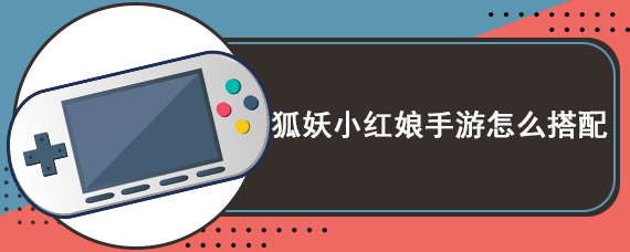 狐妖小红娘手游怎么搭配