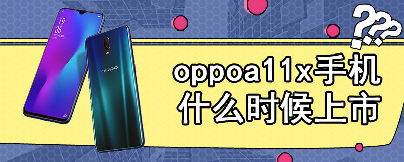 oppoa11x手机什么时候上市