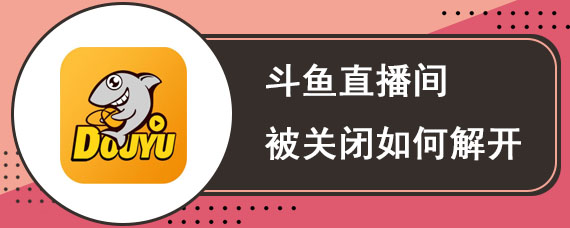 斗鱼直播间被关闭如何解开