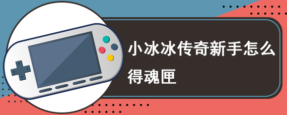 小冰冰传奇新手怎么得魂匣