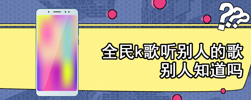 全民k歌听别人的歌别人知道吗