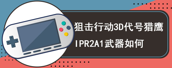 狙击行动3D代号猎鹰IPR2A1武器如何