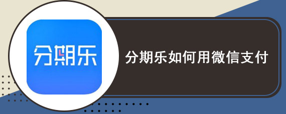 分期乐如何用微信支付 分期乐微信支付流程