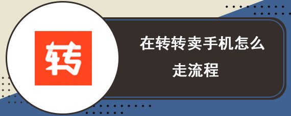 在转转卖手机怎么走流程 转转卖手机交易详细流程