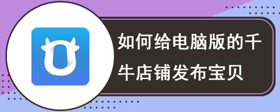 如何给电脑版的千牛店铺发布宝贝