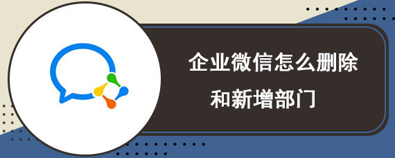 企业微信怎么删除和新增部门