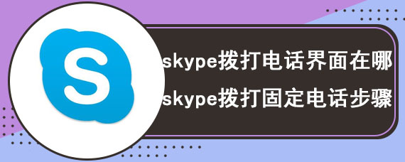 skype拨打电话界面在哪 skype拨打固定电话步骤