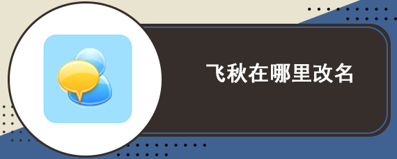 飞秋在哪里改名 飞秋改名方法教程