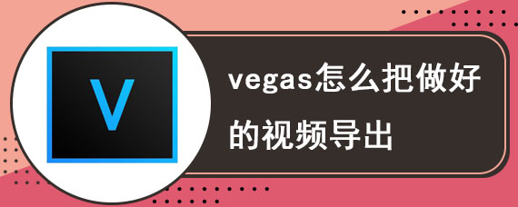 vegas怎么把做好的视频导出