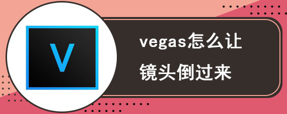 vegas怎么让镜头倒过来 vegas制作翻转镜头的教程