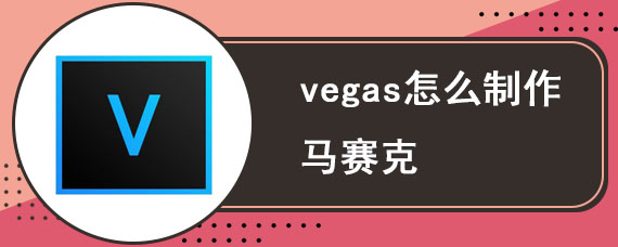vegas怎么制作马赛克 vegas视频马赛克添加方法
