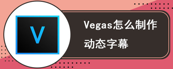 Vegas怎么制作动态字幕 Vegas制作动态字幕的教程