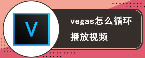 vegas怎么循环播放视频 Vegas循环播放设置教程