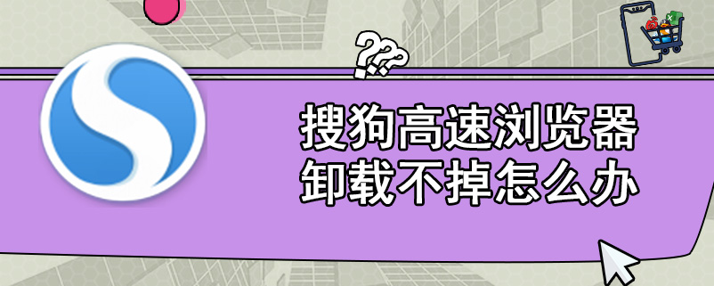 搜狗高速浏览器卸载不掉怎么办