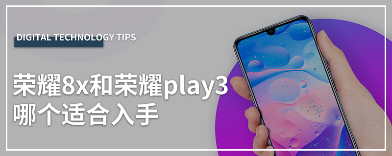 荣耀8x和荣耀play3哪个适合入手