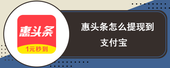 惠头条怎么提现到支付宝 惠头条支付宝提现步骤