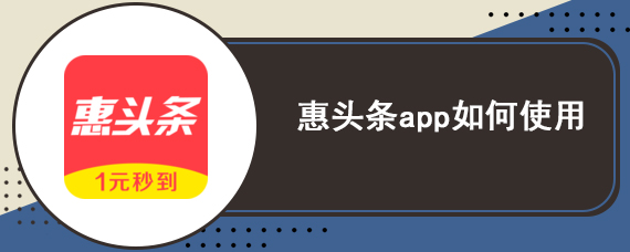 惠头条app如何使用 惠头条app使用攻略