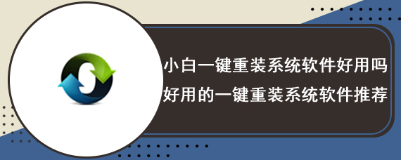 小白一键重装系统软件好用吗 好用的一键重装系统软件推荐