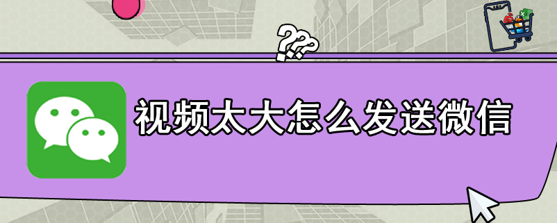 视频太大怎么发送微信