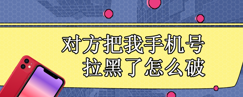 对方把我手机号拉黑了怎么破