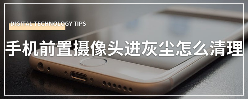 手机前置摄像头进灰尘怎么清理