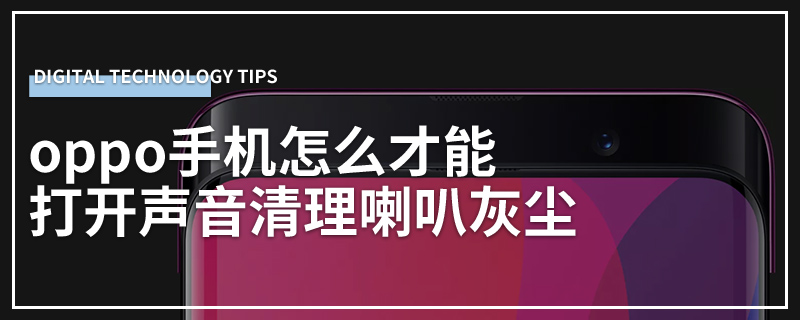 oppo手机怎么才能打开声音清理喇叭灰尘