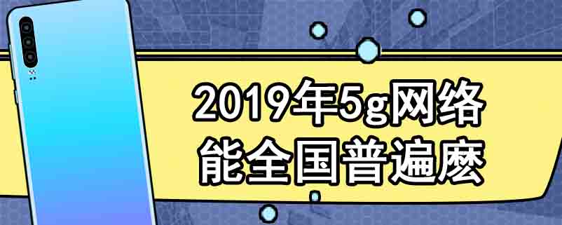 2019年5g网络能全国普遍麽