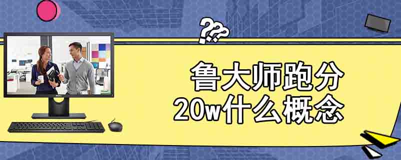 鲁大师跑分20w什么概念