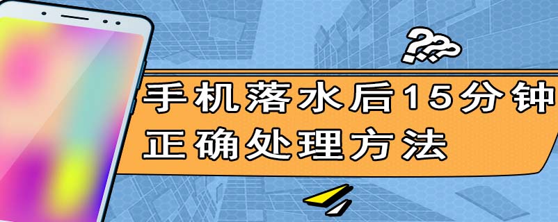 手机落水后15分钟正确处理方法