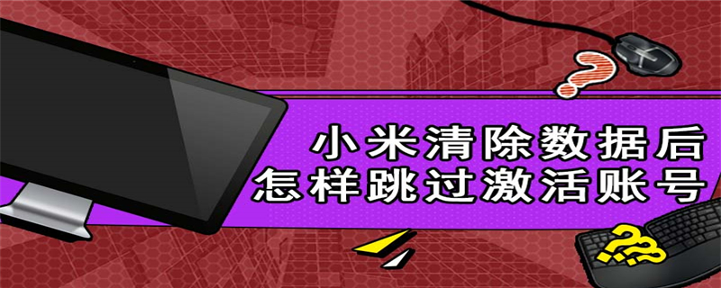 小米清除数据后怎样跳过激活账号