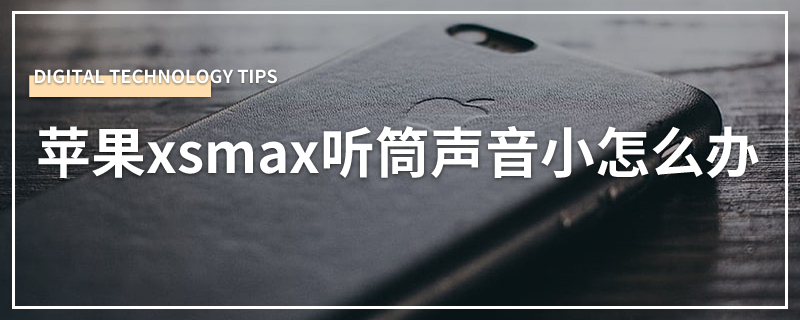 苹果xsmax听筒声音小怎么办