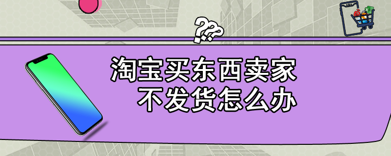 淘宝买东西卖家不发货怎么办