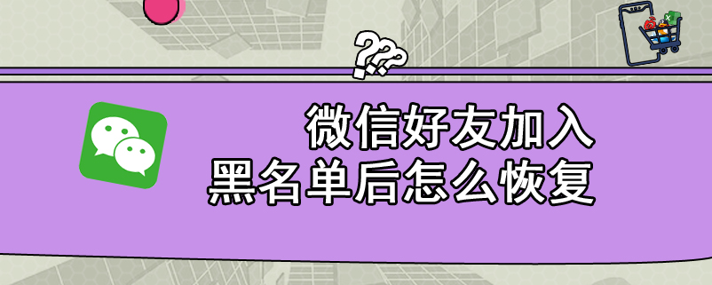 微信好友加入黑名单后怎么恢复