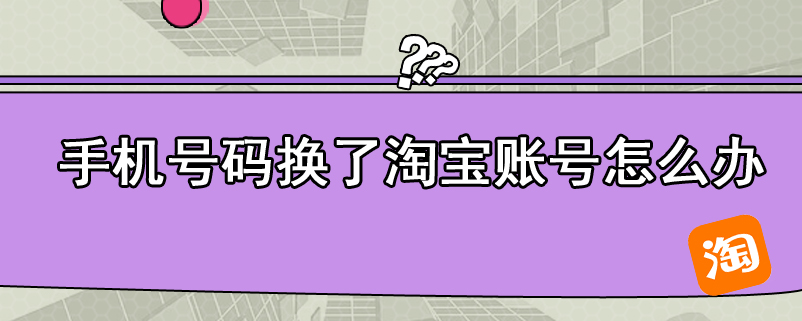 手机号码换了淘宝账号怎么办