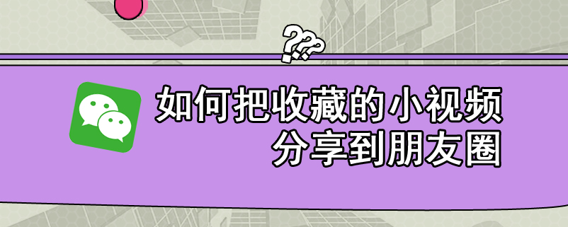 如何把收藏的小视频分享到朋友圈