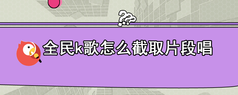 全民k歌怎么截取片段唱