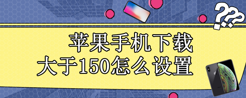 苹果手机下载大于150怎么设置