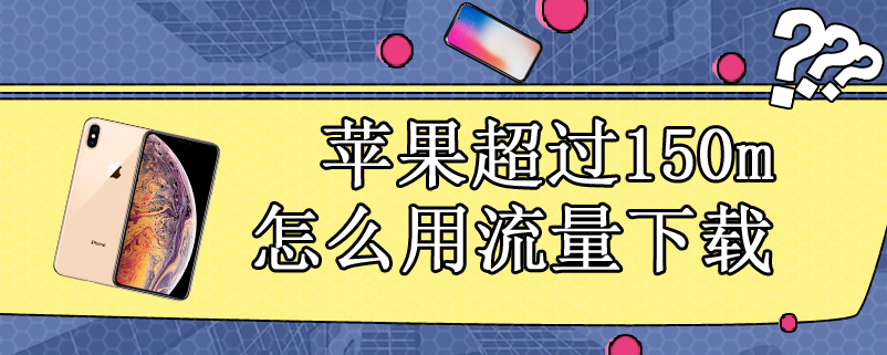 苹果超过150m怎么用流量下载