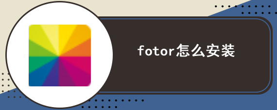 fotor怎么安装 fotor安装方法详解