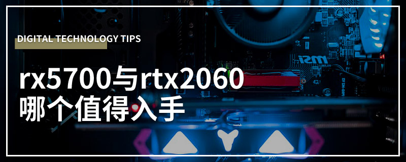 rx5700与rtx2060哪个值得入手