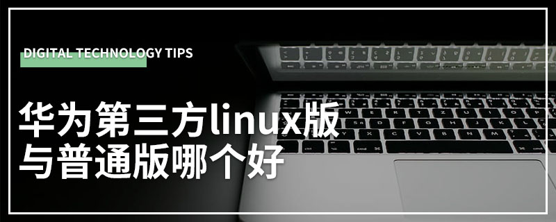 华为第三方linux版与普通版哪个好