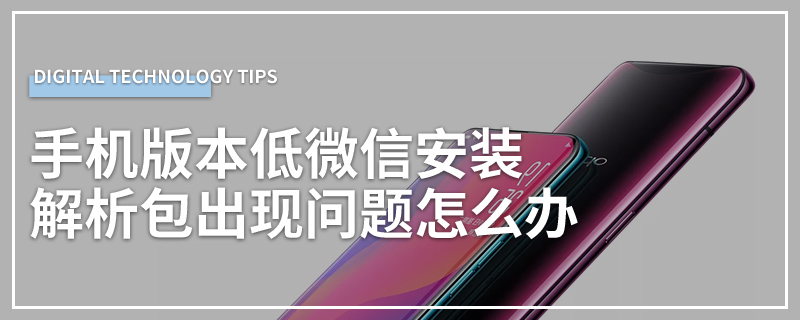 手机版本低微信安装解析包出现问题怎么办