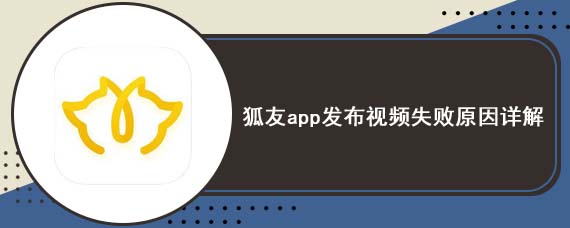 狐友app发布视频失败原因详解