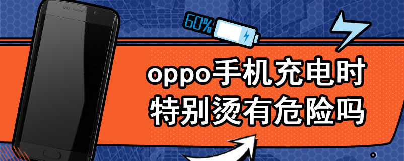 oppo手机充电时特别烫有危险吗