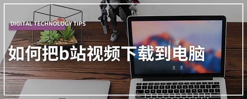 如何把b站视频下载到电脑