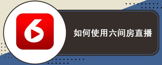 如何使用六间房直播 六间房直播伴使用教程