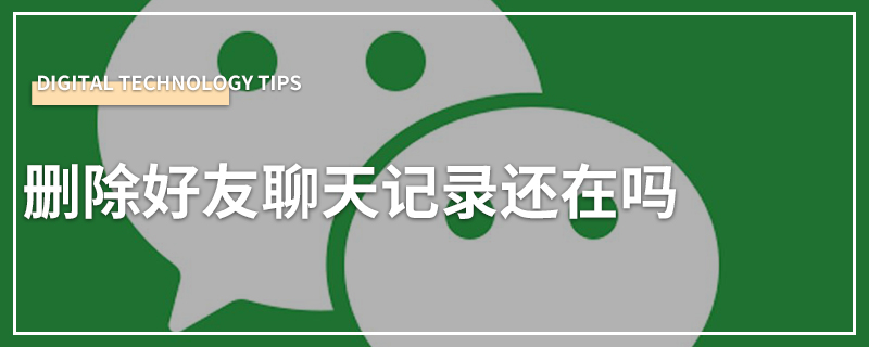 删除好友聊天记录还在吗