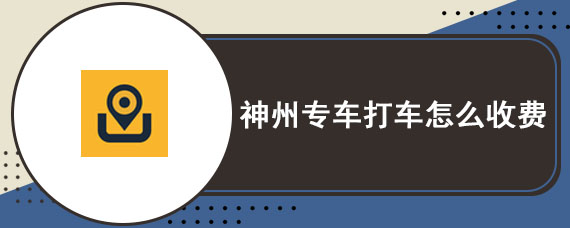 神州专车打车怎么收费 神州专车用车类型收费标准