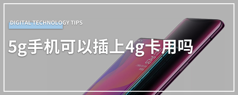5g手机可以插上4g卡用吗
